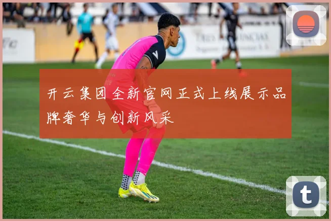 开云集团全新官网正式上线展示品牌奢华与创新风采