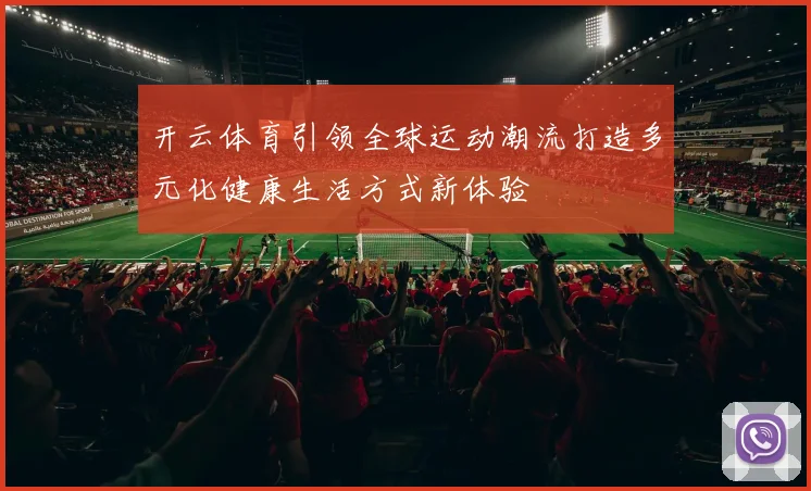 开云体育引领全球运动潮流打造多元化健康生活方式新体验
