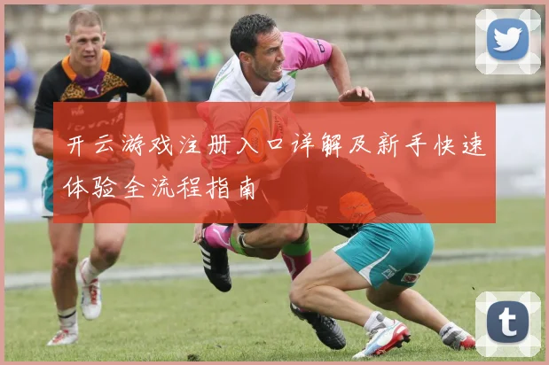 开云游戏注册入口详解及新手快速体验全流程指南