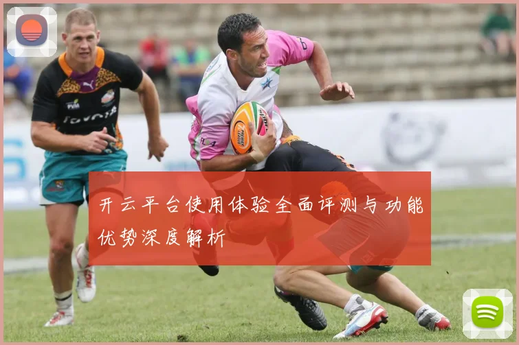 开云平台使用体验全面评测与功能优势深度解析