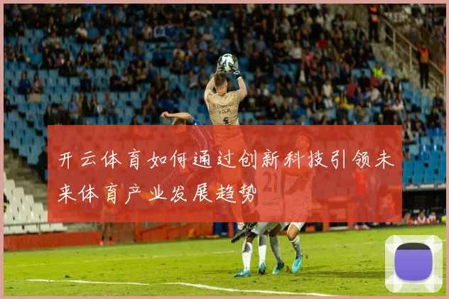 开云体育如何通过创新科技引领未来体育产业发展趋势